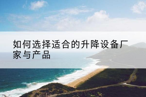 伊通电动升降平台厂家-如何选择适合的升降设备厂家与产品