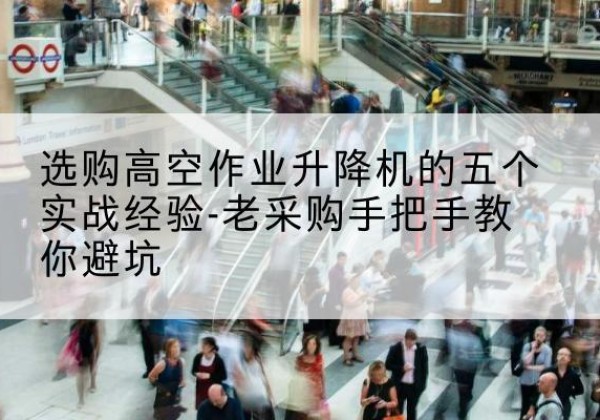 伊通高空作业升降机厂家-选购高空作业升降机的五个实战经验-老采购手把手教你避坑