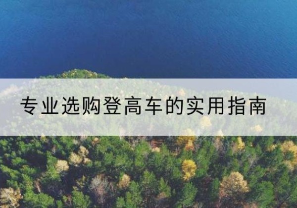 伊通电动登高车厂家推荐-专业选购登高车的实用指南