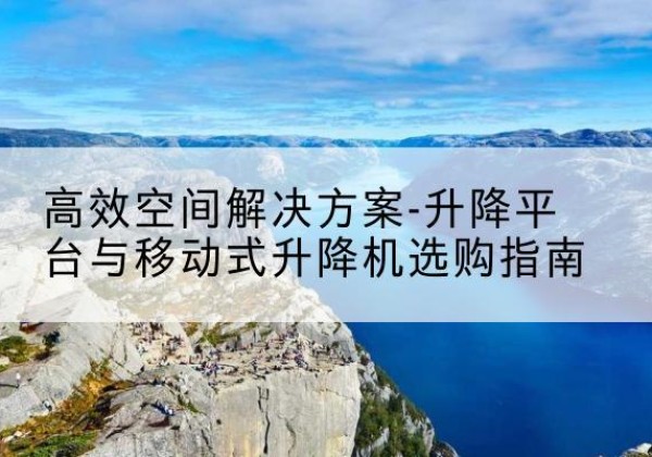 伊通升降平台厂家-*空间解决方案-升降平台与移动式升降机选购指南