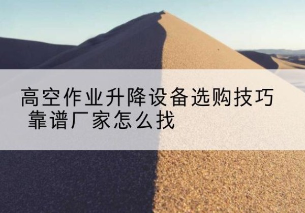 伊通电动升降平台厂家推荐-高空作业升降设备选购技巧 靠谱厂家怎么找