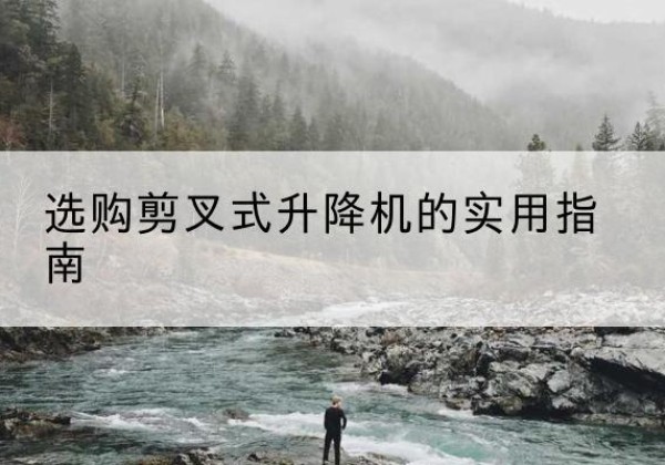 伊通剪叉式升降机怎么选-选购剪叉式升降机的实用指南