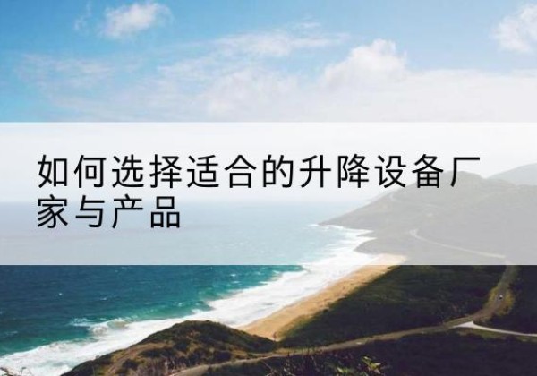 伊通电动升降平台厂家-如何选择适合的升降设备厂家与产品