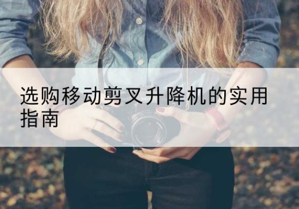 伊通移动剪叉升降机怎么选-选购移动剪叉升降机的实用指南
